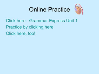 Online Practice
Click here: Grammar Express Unit 1
Practice by clicking here
Click here, too!
 