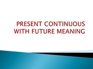 PRESENT CONTINUOUS WITH FUTURE MEANING 