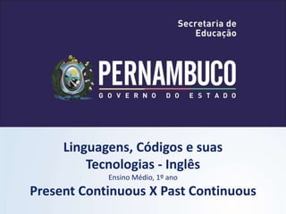 Linguagens, Códigos e suas
Tecnologias - Inglês
Ensino Médio, 1º ano
Present Continuous X Past Continuous
 