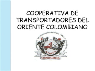 COOPERATIVA DE TRANSPORTADORES DEL ORIENTE COLOMBIANO 