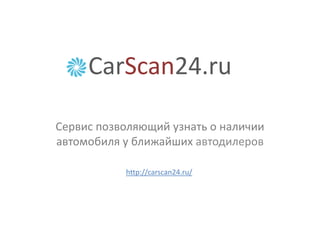 CarScan24.ru
Сервис позволяющий узнать о наличии
автомобиля у ближайших автодилеров
http://carscan24.ru/

 