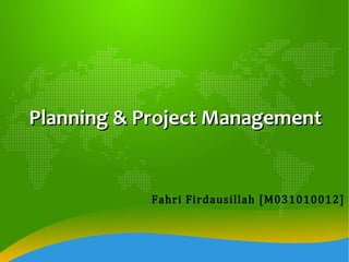 Planning & Project Management Fahri Firdausillah [M031010012] 