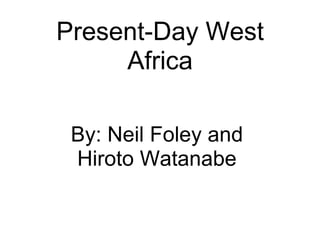 Present-Day West Africa By: Neil Foley and Hiroto Watanabe 