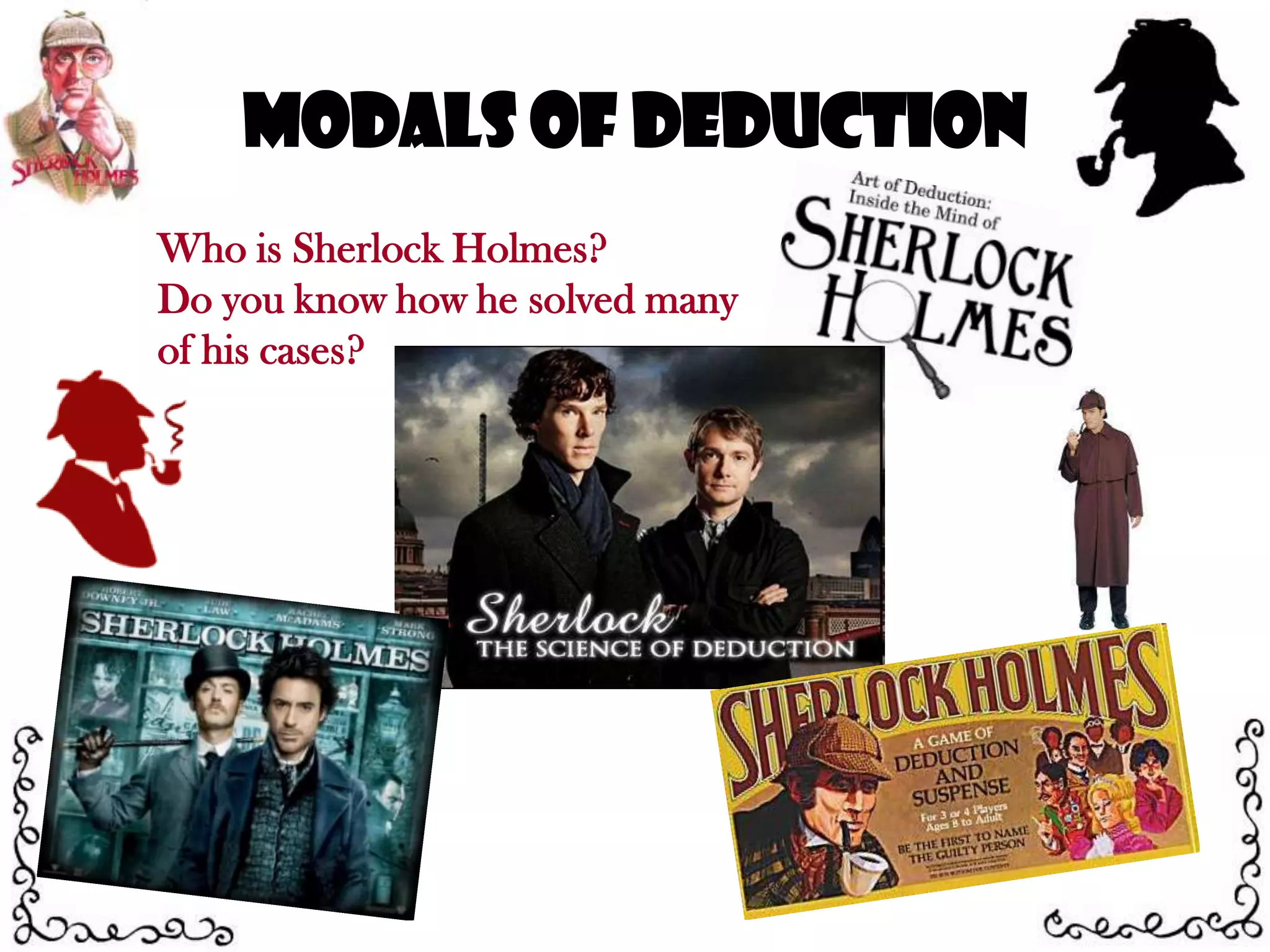 Modals of DeductionWho is Sherlock Holmes?Do you know how he solved manyof his cases?