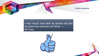« Pour réussir, votre désir de réussite doit être
plus grand que votre peur de l’échec. »
Bill Cosby
Citation inspirante
 