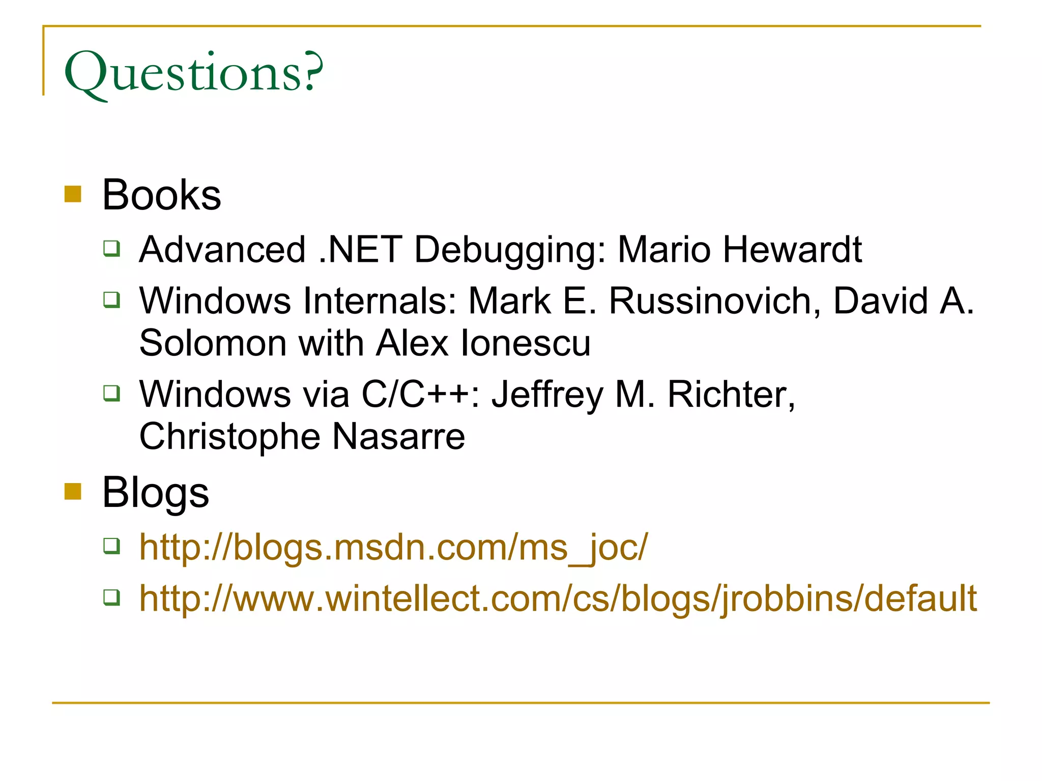 Questions? Books Advanced .NET Debugging: Mario Hewardt  Windows Internals: Mark E. Russinovich, David A. Solomon with Alex Ionescu Windows via C/C++: Jeffrey M. Richter, Christophe Nasarre Blogs http://blogs.msdn.com/ms_joc/ http://www.wintellect.com/cs/blogs/jrobbins/default.aspx   