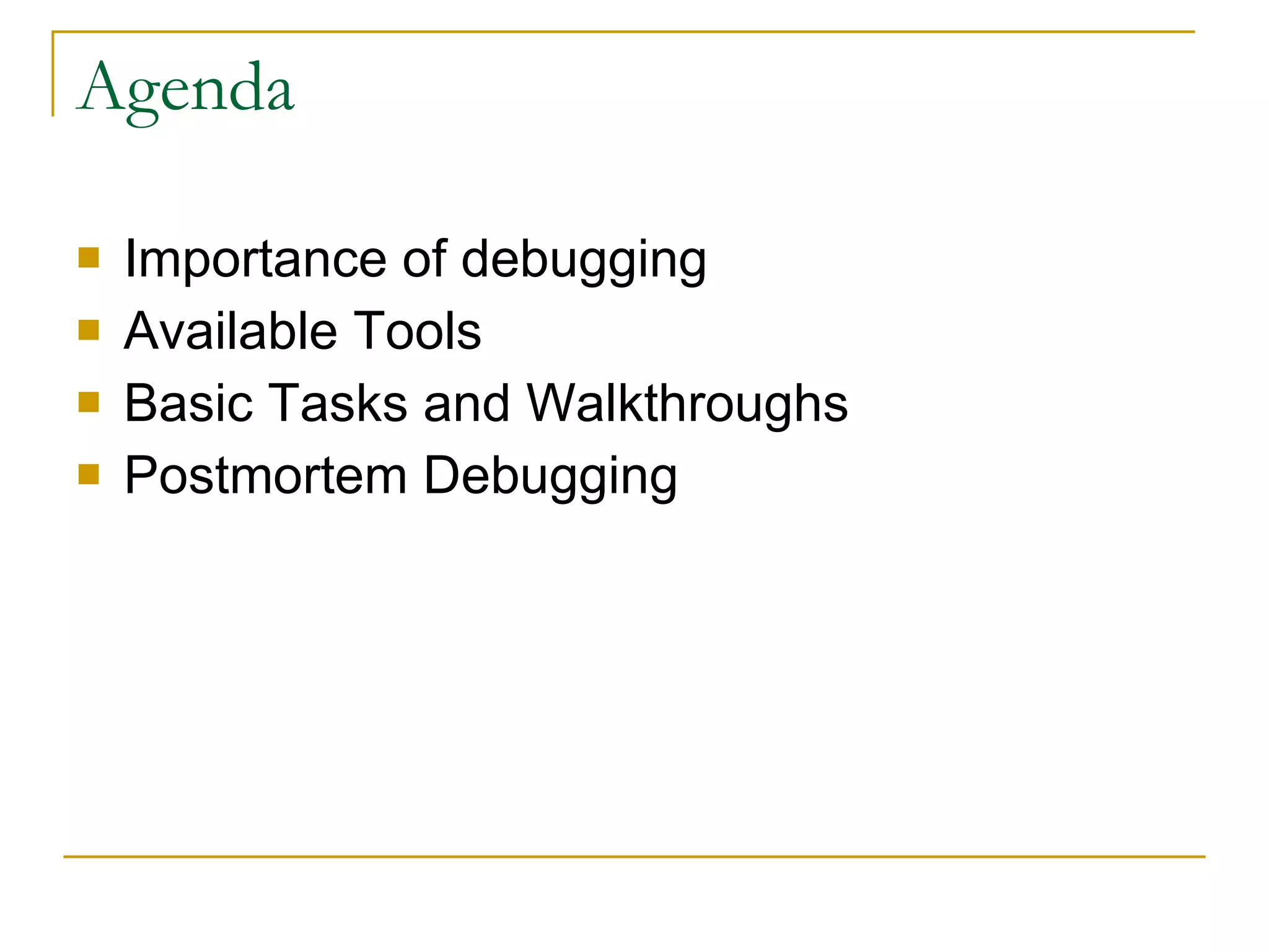 Agenda Importance of debugging Available Tools Basic Tasks and Walkthroughs Postmortem Debugging 