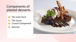 The main Item
Crunch Component
Garnish
Components of
platted desserts
The sauce
 