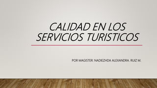 CALIDAD EN LOS
SERVICIOS TURISTICOS
POR MAGISTER: NADIEZHDA ALEXANDRA. RUIZ M.
 