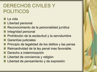 DERECHOS CIVILES Y
POLITICOS
 La vida
 Libertad personal
 Reconocimiento de la personalidad jurídica
 Integridad personal
...