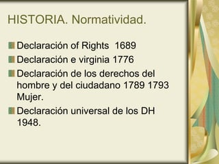 HISTORIA. Normatividad.

 Declaración of Rights 1689
 Declaración e virginia 1776
 Declaración de los derechos del
 hombre...