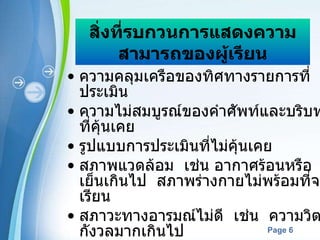 สิ่งที่รบกวนการแสดงความสามารถของผู้เรียน ความคลุมเครือของทิศทางรายการที่ประเมิน ความไม่สมบูรณ์ของคำศัพท์และบริบทที่คุ้นเคย รูปแบบการประเมินที่ไม่คุ้นเคย สภาพแวดล้อม  เช่น อากาศร้อนหรือเย็นเกินไป  สภาพร่างกายไม่พร้อมที่จะเรียน  สภาวะทางอารมณ์ไม่ดี  เช่น  ความวิตกกังวลมากเกินไป  