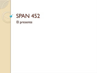 SPAN 452
El presente
 