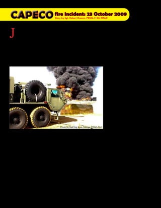 fire incident: 23 October 2009
Story by Sgt. Robert Owens, PRNG-113th MPAD
Presente magazine April 201012
J
ust off San Juan’s bay lies
the Caribbean Petroleum
Company(CAPECO) tank
farm, and just minutes after mid-
night on Friday October 23, 2009,
a mighty explosion shook Puerto
Rico’s San Juan metro area after a
spark ignited fumes there causing
an explosive chain reaction accord-
ing to local news.
The explosion, equivalent to a
magnitude of a 2.8 earthquake,
rocked the surrounding area caus-
ing widespread property damage.
Incredibly though, no loss of life or
major injuries occurred due to the
early hour of the blast.
Select units of the Puerto Rico
National Guard were mobilized
almost immediately, and by 5 a.m.
the Adjutant General of Puerto
Rico, Maj. Gen. Antonio J. Vicéns,
met with his staff at the Joint Op-
erations Center.
By that same afternoon the Na-
tional Guard was given command
of the task force and Vicéns was
named Incident Commander.
Launching Operation ‘Protect our
Community’, Vicéns took charge
of more than 100 diverse state and
federal agencies marking a historic
first for any National Guard organi-
zation.
The National Guard Bureau has
emergency response units called
Civil Support Teams/Weapons of
Mass Destruction which mobilize
during such events.
They are composed of full-time
National Guard service members
who support community emergen-
cy first responders.
One of the first units to respond to
the incident was the Puerto Rico
National Guard 22nd Civil Support
Team.
22nd CST Commander, Lt. Col.
Carlos Rivera, arrived to the
CAPECO scene to survey the burn-
ing tanks and liaise with Puerto
Rico’s Chief of Police to coordi-
nate efforts.
Lt. Col. Rivera said he knew the
22nd would need a bigger team.
A request was made to the Virgin
Islands National Guard for support
from the 23rd CST based in Saint
Croix. In just 12 hours, ten mem-
bers of the 23rd were at ground
zero in Puerto Rico.
Citizen-Soldiers from the 215th
Engineer Detachment (Fire Fight-
ing Truck) and Airmen of the 156th
Fire Department from Muñíz Air
Force Base fought the fire along-
side the Puerto Rico Fire Depart-
ment utilizing foam. The foam
cools the fire and coats the fuel,
preventing its contact with oxygen
while suppressing combustion.
Puerto Rico Air National Guard
C-130 cargo planes also saved
valuable time picking up and flying
back sorely needed anti-fire foam
from the Virgin Islands.
The tank farm burned for approxi-
mately 72 hours. Twenty-one of the
40 tanks were destroyed before fire
fighters brought it to bear.
Air Force Master Sgt. Reynaldo
Morales, Chief of Operations for
the 156th and 23-year Veteran,
mentioned the incident was a good
tactical experience.
Photo by Staff Sgt. Luis Orengo, PRNG-PAO
 