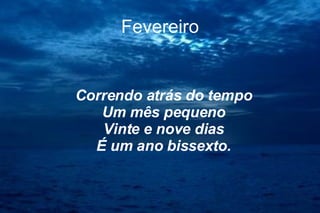 Fevereiro Correndo atrás do tempo Um mês pequeno Vinte e nove dias É um ano bissexto. 