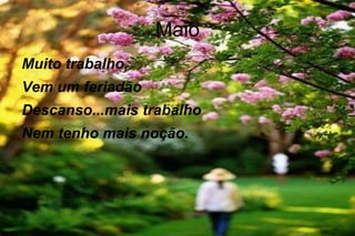 Maio Muito trabalho,  Vem um feriadão Descanso...mais trabalho Nem tenho mais noção. 
