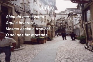 Junho Além do mar é verão Aqui é inverno Mesmo assim é tropical O sol nos faz morenos. 