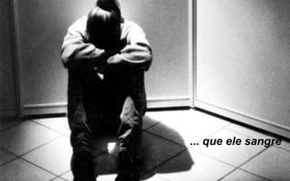 ... que ele sangre
 