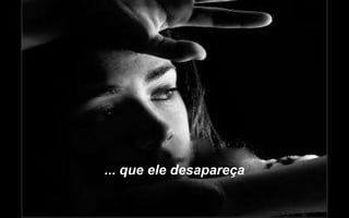 ... que ele desapareça
 