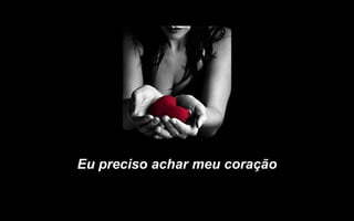Eu preciso achar meu coração
 
