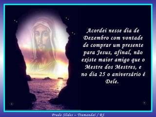 Acordei nesse dia de Dezembro com vontade de comprar um presente para Jesus, afinal, não existe maior amigo que o Mestre dos Mestres, e no dia 25 o aniversário é Dele.  