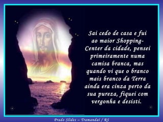 Sai cedo de casa e fui ao maior Shopping-Center da cidade, pensei primeiramente numa camisa branca, mas quando vi que o branco mais branco da Terra ainda era cinza perto da sua pureza, fiquei com vergonha e desisti.  