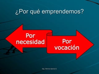 ¿Por qué emprendemos?
Ing. Dennis García O.
 