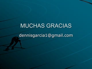 MUCHAS GRACIAS
dennisgarcia1@gmail.com
 