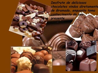 Desfrute de deliciosos chocolates vindos diretamente de Gramado, enquanto toma conhecimento do seu presente...   