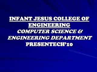 INFANT JESUS COLLEGE OF
     ENGINEERING
  COMPUTER SCIENCE &
ENGINEERING DEPARTMENT
    PRESENTECH’10
 