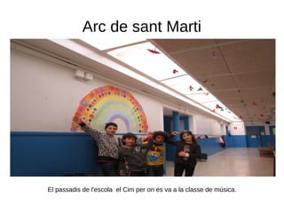 Arc de sant Marti
El passadis de l'escola el Cim per on es va a la classe de música.
 
