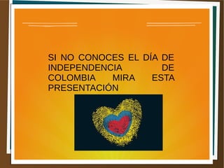 SI NO CONOCES EL DÍA DE
INDEPENDENCIA DE
COLOMBIA MIRA ESTA
PRESENTACIÓN
 