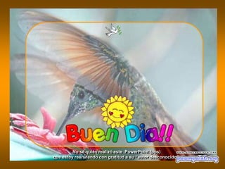 No sé quién realizó este PowerPoint (pps)
que estoy reenviando con gratitud a su “autor desconocido”
 