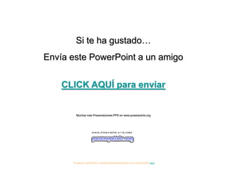 Si te ha gustado…
Envía este PowerPoint a un amigo


    CLICK AQUÍ para enviar


        Muchas más Presentaciones PPS en www.powerpoints.org




      Si quieres suscribirte y recibir powerpoints gratis en tu email pulsa aquí
 