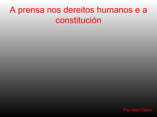 A prensa nos dereitos humanos e a
           constitución




                           Por Alex Otero
 