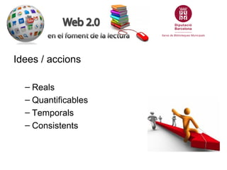 Idees / accions

  – Reals
  – Quantificables
  – Temporals
  – Consistents
 