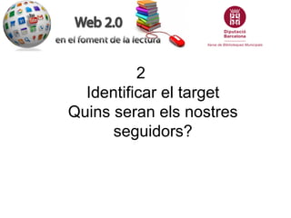 2
  Identificar el target
Quins seran els nostres
      seguidors?
 