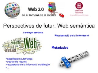 Perspectives de futur. Web semàntica
                 Contingut semàntic
                                              Recuperació de la informació




                                             Metadades


 •classificació automàtica
 •creació de resums
 •recuperació de la informació multilingüe
 •....
 