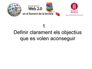 1
Definir clarament els objectius
  que es volen aconseguir
 