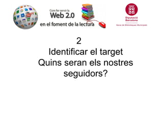 2
  Identificar el target
Quins seran els nostres
      seguidors?
 
