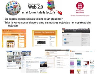 En quines xarxes socials volem estar presents?
Triar la xarxa social d’acord amb els nostres objectius i el nostre públic
   objectiu
 