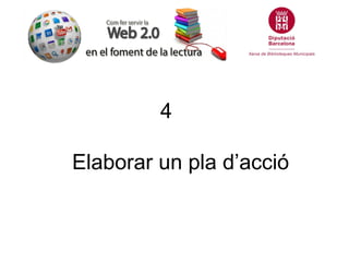 4

Elaborar un pla d’acció
 