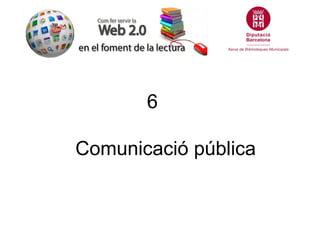 6

Comunicació pública
 