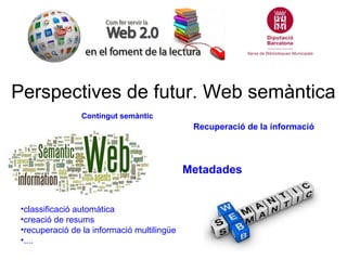 Perspectives de futur. Web semàntica
                 Contingut semàntic
                                              Recuperació de la informació




                                             Metadades


 •classificació automàtica
 •creació de resums
 •recuperació de la informació multilingüe
 •....
 