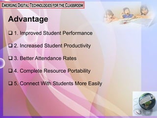 Advantage
 1. Improved Student Performance
 2. Increased Student Productivity
 3. Better Attendance Rates
 4. Complete Resource Portability
 5. Connect With Students More Easily
 