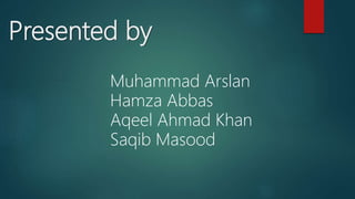 Presented by
Muhammad Arslan
Hamza Abbas
Aqeel Ahmad Khan
Saqib Masood
 