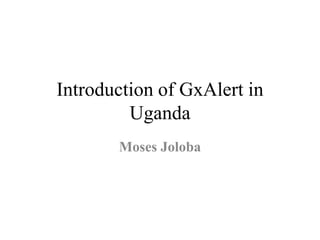 Introduction of GxAlert in
Uganda
Moses Joloba
 