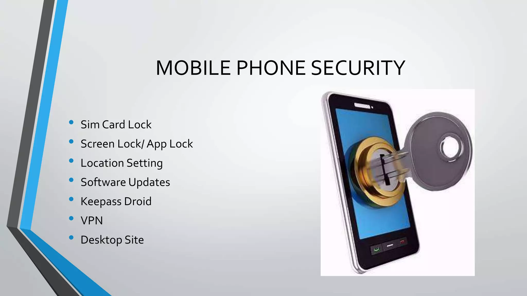 MOBILE PHONE SECURITY
• Sim Card Lock
• Screen Lock/ App Lock
• Location Setting
• Software Updates
• Keepass Droid
• VPN
• Desktop Site
 