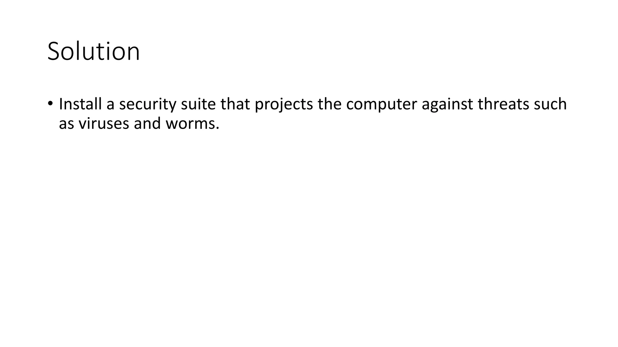 Solution
• Install a security suite that projects the computer against threats such
as viruses and worms.
 