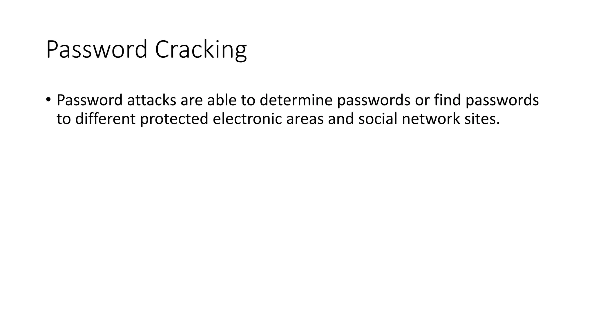 Password Cracking
• Password attacks are able to determine passwords or find passwords
to different protected electronic areas and social network sites.
 